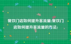 餐饮门店如何提升客流量(餐饮门店如何提升客流量的方法)