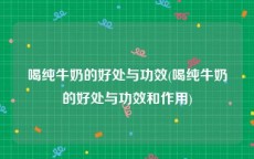 喝纯牛奶的好处与功效(喝纯牛奶的好处与功效和作用)