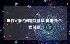 银行AI面试问题及答案(杭州银行ai面试题)