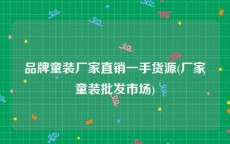 品牌童装厂家直销一手货源(厂家童装批发市场)