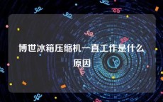 博世冰箱压缩机一直工作是什么原因