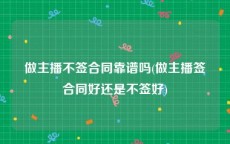 做主播不签合同靠谱吗(做主播签合同好还是不签好)