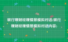 银行理财经理情景模拟对话(银行理财经理情景模拟对话内容)