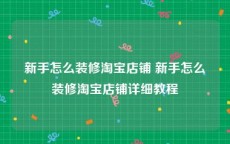 新手怎么装修淘宝店铺 新手怎么装修淘宝店铺详细教程
