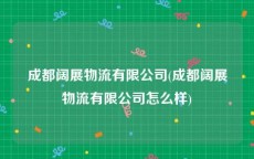 成都阔展物流有限公司(成都阔展物流有限公司怎么样)