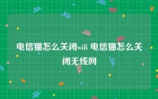 电信猫怎么关闭wifi 电信猫怎么关闭无线网