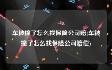 车被撞了怎么找保险公司赔(车被撞了怎么找保险公司赔偿)