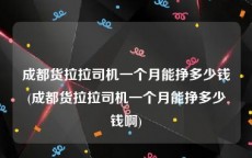 成都货拉拉司机一个月能挣多少钱(成都货拉拉司机一个月能挣多少钱啊)