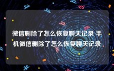 微信删除了怎么恢复聊天记录 手机微信删除了怎么恢复聊天记录