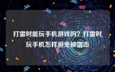 打雷时能玩手机游戏吗？打雷时玩手机怎样避免被雷击