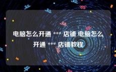 电脑怎么开通 *** 店铺 电脑怎么开通 *** 店铺教程