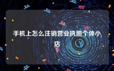 手机上怎么注销营业执照个体小店