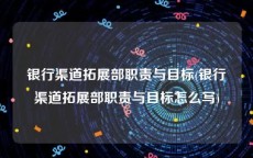 银行渠道拓展部职责与目标(银行渠道拓展部职责与目标怎么写)