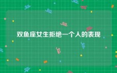 双鱼座女生拒绝一个人的表现