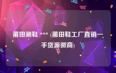 莆田潮鞋 *** (莆田鞋工厂直销一手货源微商)