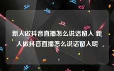 新人做抖音直播怎么说话留人 新人做抖音直播怎么说话留人呢