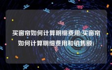 买窗帘如何计算明细费用(买窗帘如何计算明细费用和销售额)
