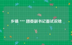 乡镇 *** 团委副书记面试说啥