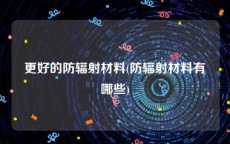 更好的防辐射材料(防辐射材料有哪些)