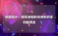 创意设计：厨房油烟机收纳柜的多功能用途