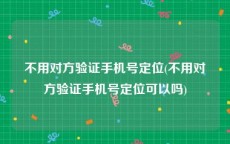 不用对方验证手机号定位(不用对方验证手机号定位可以吗)