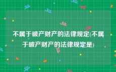 不属于破产财产的法律规定(不属于破产财产的法律规定是)