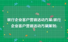 银行企业客户营销活动方案(银行企业客户营销活动方案策划)