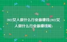 2022女人做什么行业最赚钱(2022女人做什么行业最赚钱呢)