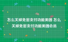 怎么关掉免密支付功能美团 怎么关掉免密支付功能美团会员