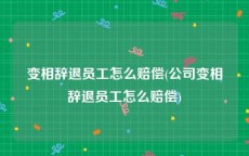 变相辞退员工怎么赔偿(公司变相辞退员工怎么赔偿)