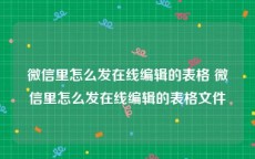 微信里怎么发在线编辑的表格 微信里怎么发在线编辑的表格文件