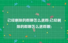 已经删除的群聊怎么退群(已经删除的群聊怎么退群啊)