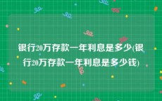 银行20万存款一年利息是多少(银行20万存款一年利息是多少钱)
