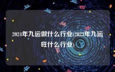 2024年九运做什么行业(2023年九运旺什么行业)