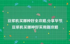 豆浆机买哪种好全攻略,分享毕节豆浆机买哪种好实用新攻略