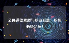 公民道德素质与职业发展：职场必备品质！