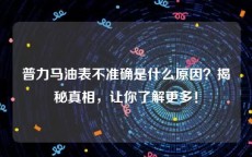 普力马油表不准确是什么原因？揭秘真相，让你了解更多！
