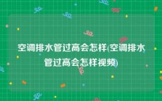 空调排水管过高会怎样(空调排水管过高会怎样视频)