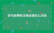 亚马逊兼职注册店铺怎么注销