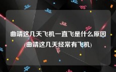 曲靖这几天飞机一直飞是什么原因(曲靖这几天经常有飞机)