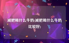 减肥喝什么牛奶(减肥喝什么牛奶比较好)