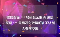 微信页面 *** 号码怎么取消 微信页面 *** 号码怎么取消的人不让别人看啥心里