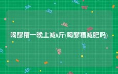 喝醪糟一晚上减6斤(喝醪糟减肥吗)