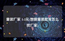 童装厂家 1-3元(想做童装批发怎么找厂家)