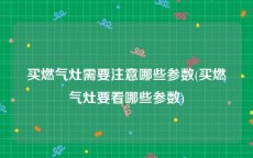 买燃气灶需要注意哪些参数(买燃气灶要看哪些参数)