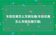 车险优惠怎么发朋友圈(车险优惠怎么发朋友圈文案)