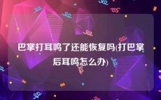 巴掌打耳鸣了还能恢复吗(打巴掌后耳鸣怎么办)