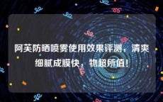 阿芙防晒喷雾使用效果评测，清爽细腻成膜快，物超所值！