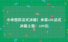 小米首款法式冰箱！米家439L法式冰箱上架：3499元