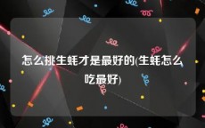 怎么挑生蚝才是最好的(生蚝怎么吃最好)